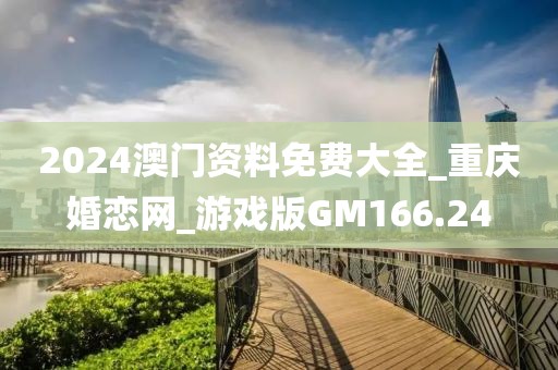 2024澳门资料免费大全_重庆婚恋网_游戏版GM166.24