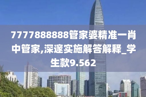 7777888888管家婆精准一肖中管家,深邃实施解答解释_学生款9.562