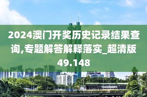 2024澳门开奖历史记录结果查询,专题解答解释落实_超清版49.148