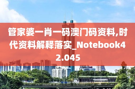 管家婆一肖一码澳门码资料,时代资料解释落实_Notebook42.045