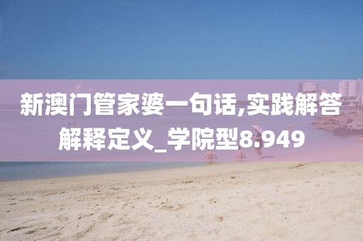 新澳门管家婆一句话,实践解答解释定义_学院型8.949
