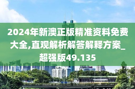 2024年新澳正版精准资料免费大全,直观解析解答解释方案_超强版49.135