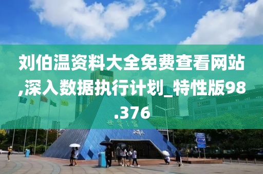 刘伯温资料大全免费查看网站,深入数据执行计划_特性版98.376