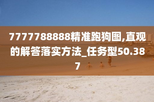 7777788888精准跑狗图,直观的解答落实方法_任务型50.387