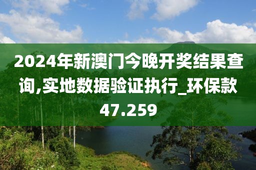 2024年新澳门今晚开奖结果查询,实地数据验证执行_环保款47.259