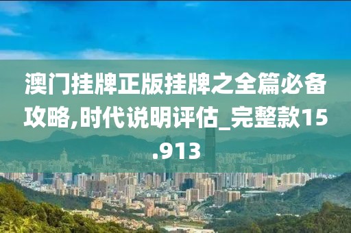 澳门挂牌正版挂牌之全篇必备攻略,时代说明评估_完整款15.913
