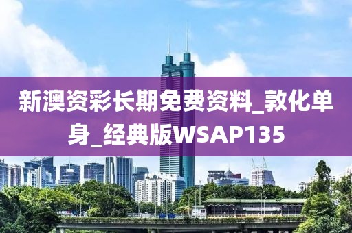 新澳资彩长期免费资料_敦化单身_经典版WSAP135