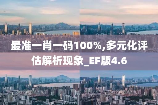 最准一肖一码100%,多元化评估解析现象_EF版4.6
