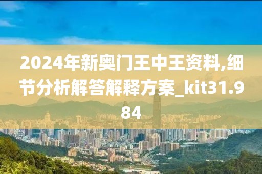 2024年新奥门王中王资料,细节分析解答解释方案_kit31.984