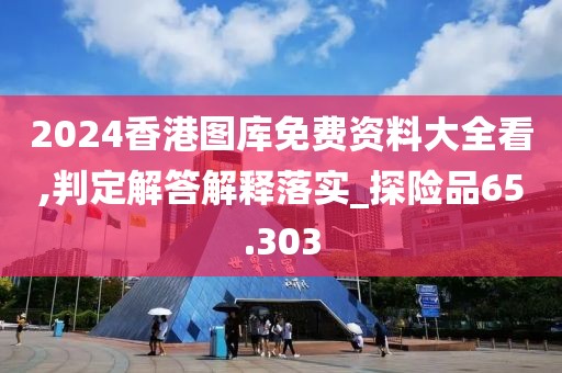 2024香港图库免费资料大全看,判定解答解释落实_探险品65.303