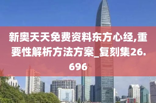 新奥天天免费资料东方心经,重要性解析方法方案_复刻集26.696