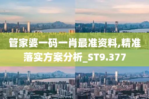 管家婆一码一肖最准资料,精准落实方案分析_ST9.377