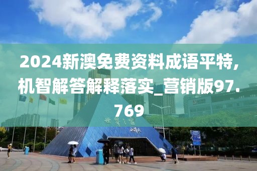 2024新澳免费资料成语平特,机智解答解释落实_营销版97.769