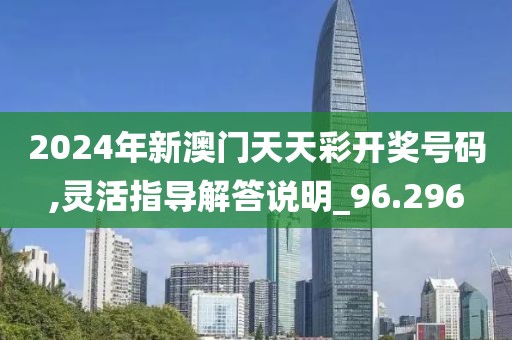 2024年新澳门天天彩开奖号码,灵活指导解答说明_96.296