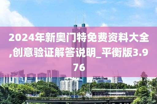 2024年新奥门特免费资料大全,创意验证解答说明_平衡版3.976