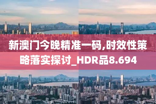 新澳门今晚精准一码,时效性策略落实探讨_HDR品8.694