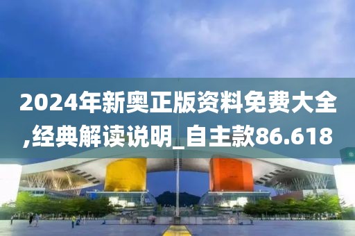 2024年新奥正版资料免费大全,经典解读说明_自主款86.618