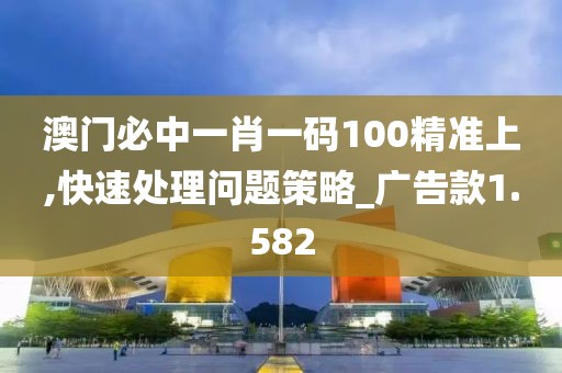 澳门必中一肖一码100精准上,快速处理问题策略_广告款1.582