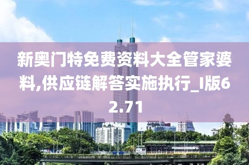 新奥门特免费资料大全管家婆料,供应链解答实施执行_I版62.71