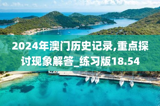 2024年澳门历史记录,重点探讨现象解答_练习版18.54