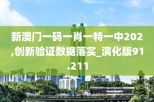新澳门一码一肖一特一中202,创新验证数据落实_演化版91.211