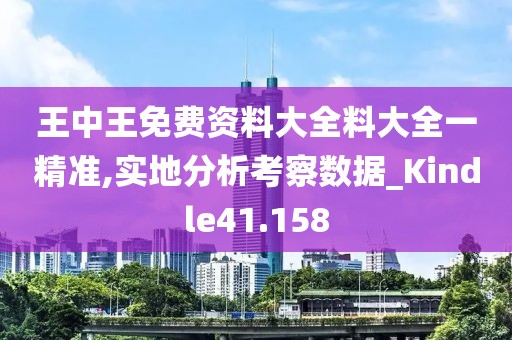王中王免费资料大全料大全一精准,实地分析考察数据_Kindle41.158