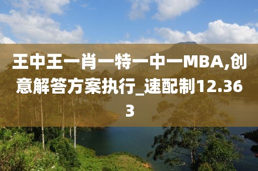 王中王一肖一特一中一MBA,创意解答方案执行_速配制12.363