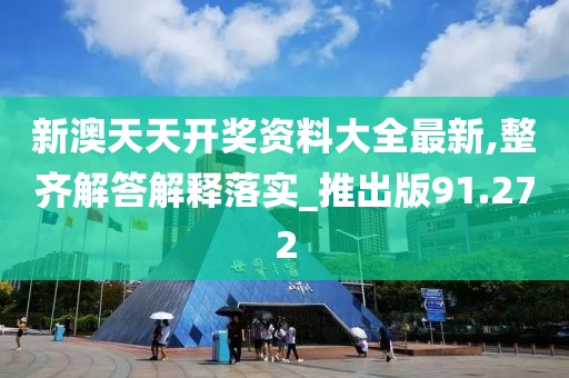 新澳天天开奖资料大全最新,整齐解答解释落实_推出版91.272