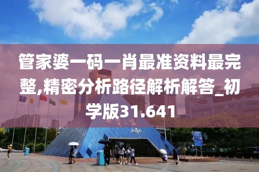 管家婆一码一肖最准资料最完整,精密分析路径解析解答_初学版31.641