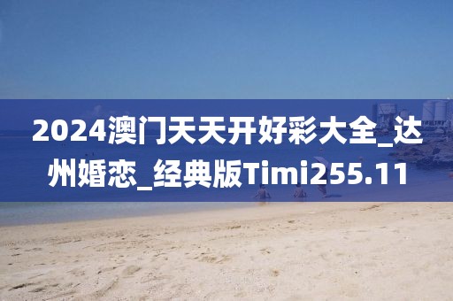 2024澳门天天开好彩大全_达州婚恋_经典版Timi255.11
