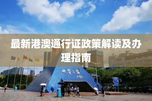 最新港澳通行证政策解读及办理指南