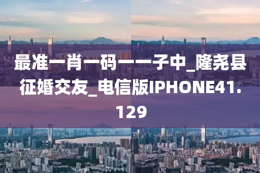 最准一肖一码一一子中_隆尧县征婚交友_电信版IPHONE41.129