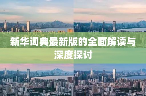 新华词典最新版的全面解读与深度探讨