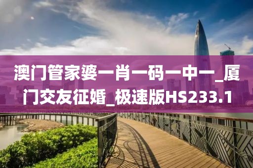澳门管家婆一肖一码一中一_厦门交友征婚_极速版HS233.1