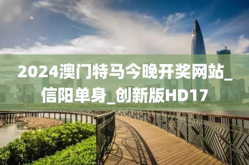 2024澳门特马今晚开奖网站_信阳单身_创新版HD17