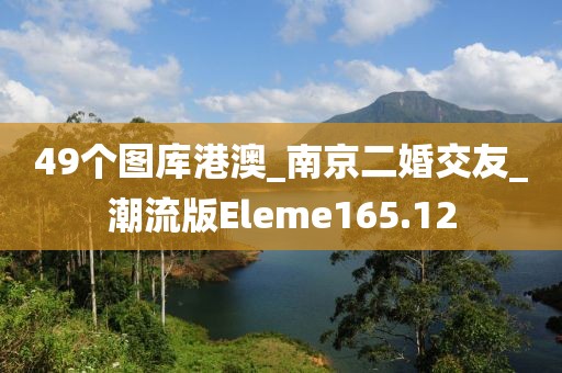 49个图库港澳_南京二婚交友_潮流版Eleme165.12