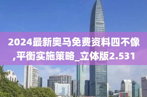 2024最新奥马免费资料四不像,平衡实施策略_立体版2.531