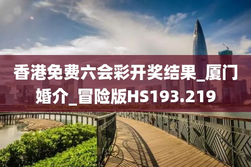 香港免费六会彩开奖结果_厦门婚介_冒险版HS193.219