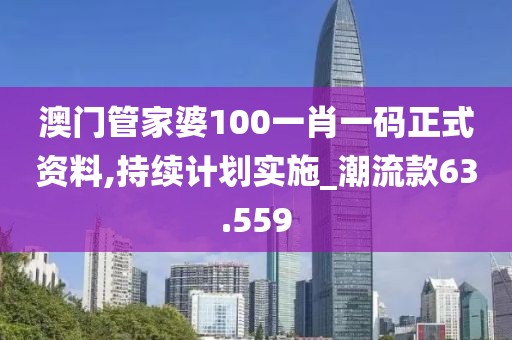 澳门管家婆100一肖一码正式资料,持续计划实施_潮流款63.559