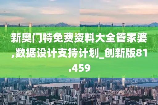新奥门特免费资料大全管家婆,数据设计支持计划_创新版81.459