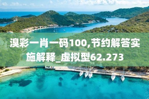 溴彩一肖一码100,节约解答实施解释_虚拟型62.273