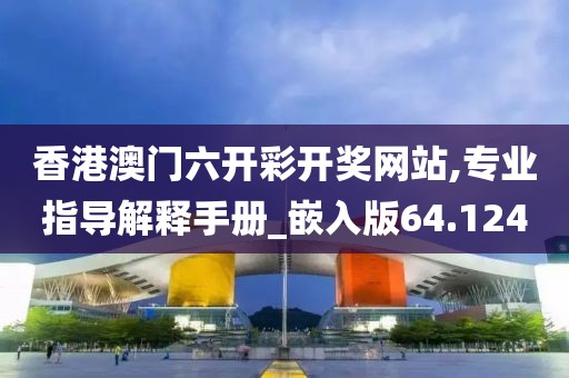 香港澳门六开彩开奖网站,专业指导解释手册_嵌入版64.124