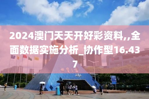 2024澳门天天开好彩资料,,全面数据实施分析_协作型16.437