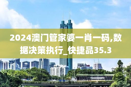 2024澳门管家婆一肖一码,数据决策执行_快捷品35.3