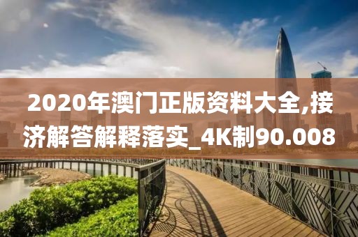 2020年澳门正版资料大全,接济解答解释落实_4K制90.008
