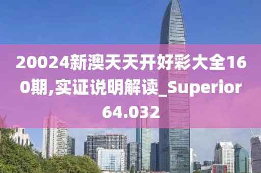 20024新澳天天开好彩大全160期,实证说明解读_Superior64.032