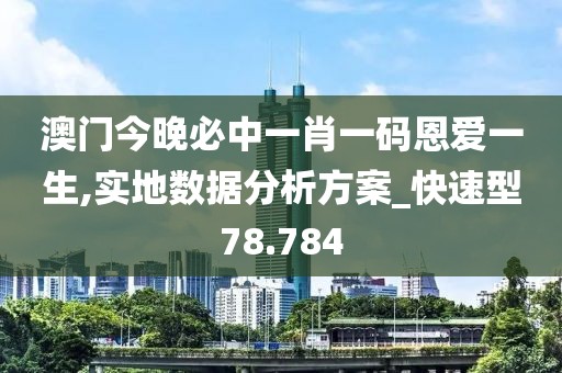 澳门今晚必中一肖一码恩爱一生,实地数据分析方案_快速型78.784