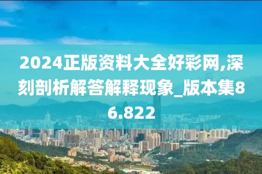 2024正版资料大全好彩网,深刻剖析解答解释现象_版本集86.822