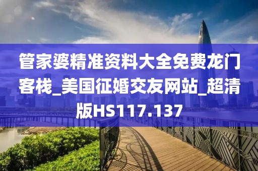 管家婆精准资料大全免费龙门客栈_美国征婚交友网站_超清版HS117.137