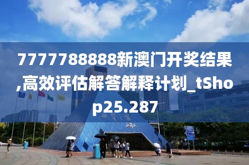 7777788888新澳门开奖结果,高效评估解答解释计划_tShop25.287
